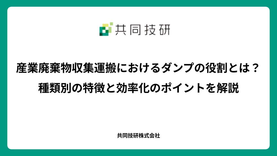 産業廃棄物収集運搬におけるダンプの役割とは？種類別の特徴と効率化のポイントを解説
